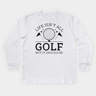 Life Isn’t All Golf But It Should Be Kids Long Sleeve T-Shirt